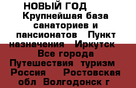 НОВЫЙ ГОД 2022! Крупнейшая база санаториев и пансионатов › Пункт назначения ­ Иркутск - Все города Путешествия, туризм » Россия   . Ростовская обл.,Волгодонск г.